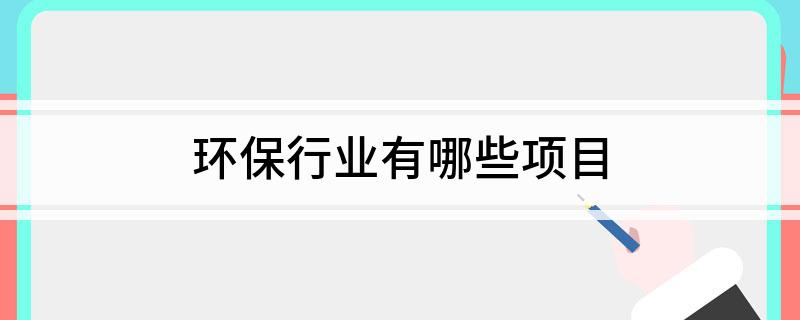环保行业有哪Kaiyun 开云些项目(图1)
